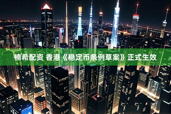 楠希配资 香港《稳定币条例草案》正式生效