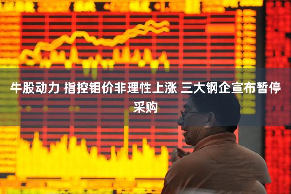 牛股动力 指控钼价非理性上涨 三大钢企宣布暂停采购