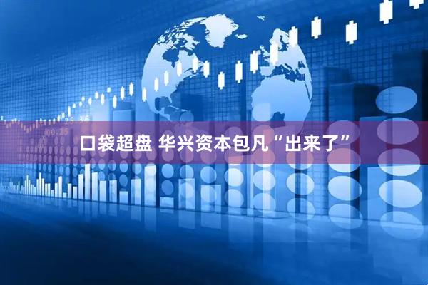 口袋超盘 华兴资本包凡“出来了”
