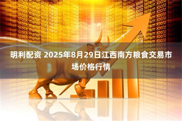 明利配资 2025年8月29日江西南方粮食交易市场价格行情