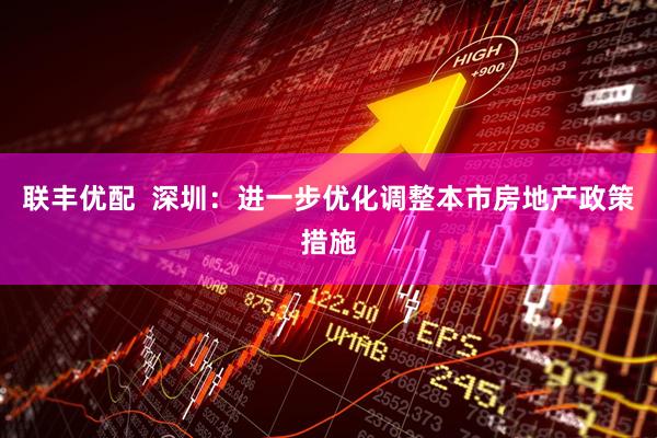 联丰优配  深圳：进一步优化调整本市房地产政策措施