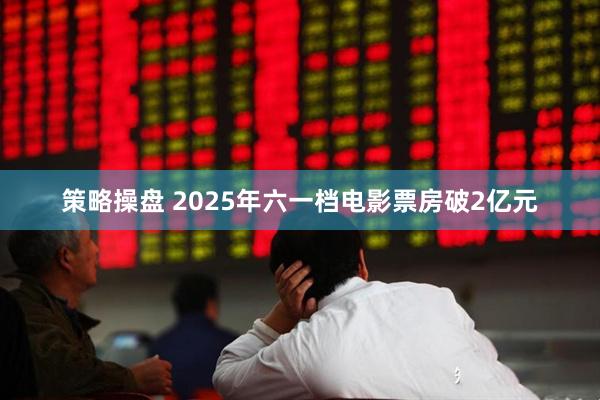 策略操盘 2025年六一档电影票房破2亿元