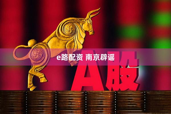 e路配资 南京辟谣