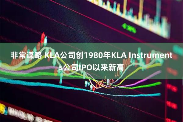 非常谋略 KLA公司创1980年KLA Instruments公司IPO以来新高