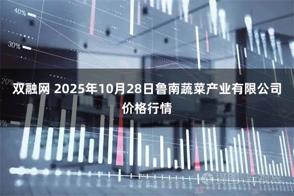 双融网 2025年10月28日鲁南蔬菜产业有限公司价格行情