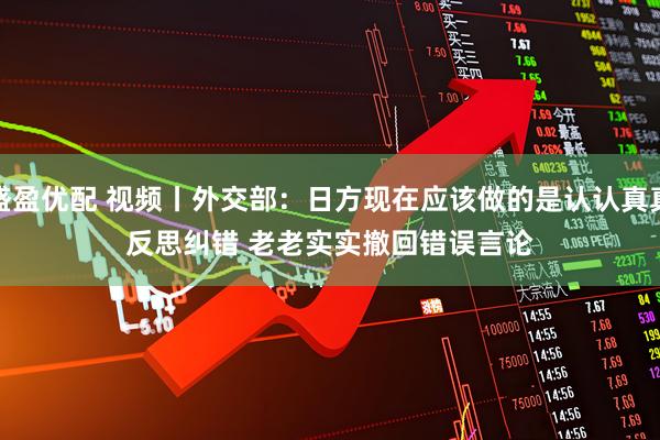 盛盈优配 视频丨外交部:日方现在应该做的是认认真真反思纠错 老老实实撤回错误言论