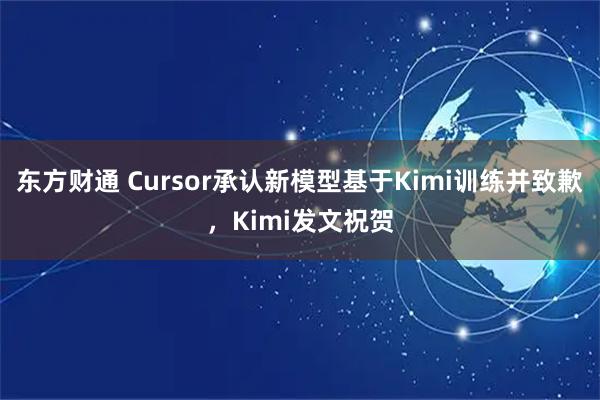 东方财通 Cursor承认新模型基于Kimi训练并致歉,Kimi发文祝贺