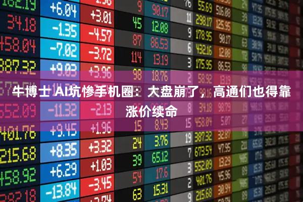 牛博士 AI坑惨手机圈：大盘崩了，高通们也得靠涨价续命